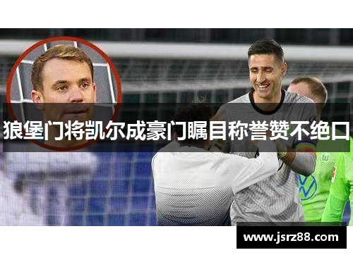 狼堡门将凯尔成豪门瞩目称誉赞不绝口