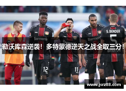 勒沃库森逆袭！多特蒙德逆天之战全取三分！