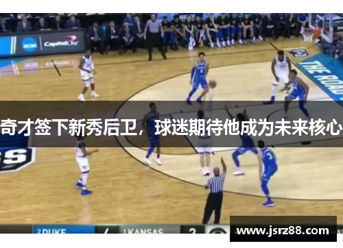 奇才签下新秀后卫，球迷期待他成为未来核心