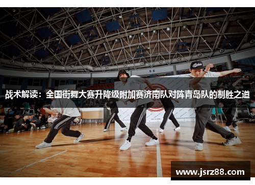 战术解读：全国街舞大赛升降级附加赛济南队对阵青岛队的制胜之道