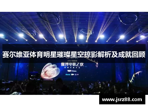 赛尔维亚体育明星璀璨星空掠影解析及成就回顾