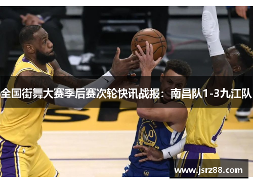 全国街舞大赛季后赛次轮快讯战报：南昌队1-3九江队