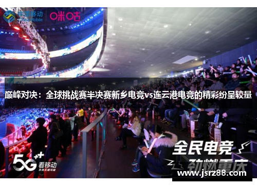 巅峰对决：全球挑战赛半决赛新乡电竞vs连云港电竞的精彩纷呈较量