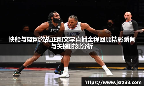 快船与篮网激战正酣文字直播全程回顾精彩瞬间与关键时刻分析