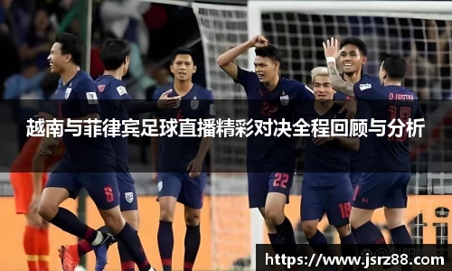 越南与菲律宾足球直播精彩对决全程回顾与分析
