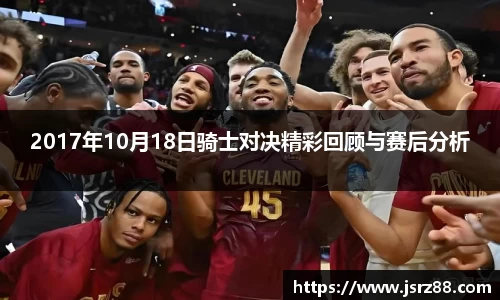 2017年10月18日骑士对决精彩回顾与赛后分析